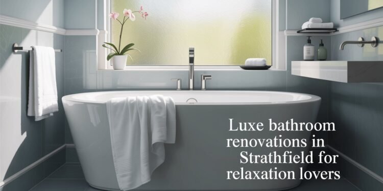 Luxe Bathroom Renovations in Strathfield for Relaxation Lovers